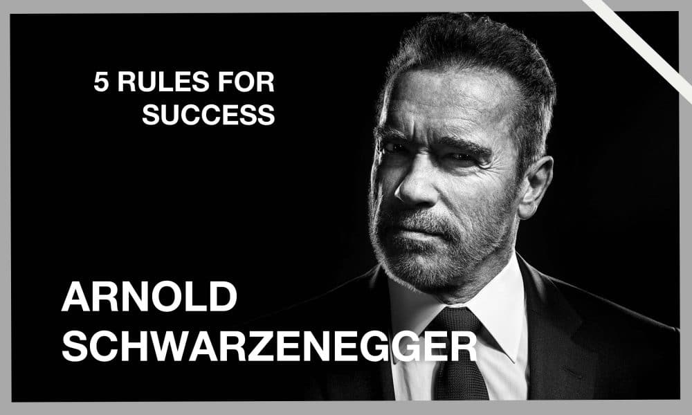 ARNOLD SCHWARZENEGGER’S 5 RULES FOR SUCCESS